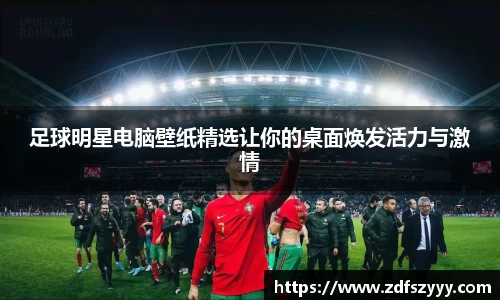 足球明星电脑壁纸精选让你的桌面焕发活力与激情